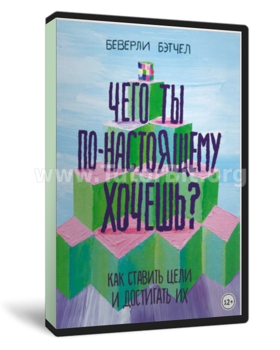 Чего ты по-настоящему хочешь. Как ставить цели и достигать их